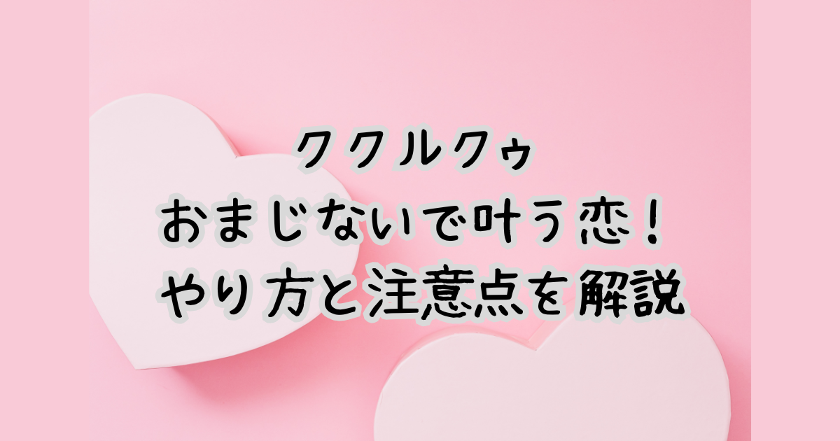 ククルクゥのおまじないで叶う恋！やり方と注意点を解説