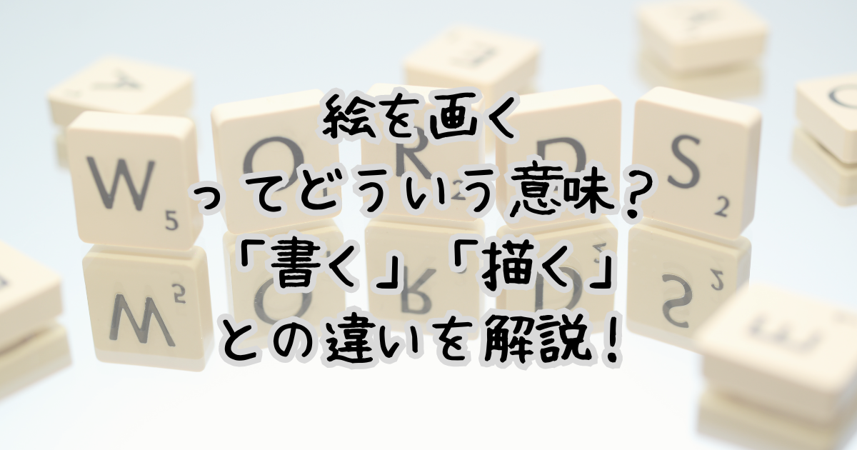 絵を画くってどういう意味？「書く」「描く」との違いを解説！