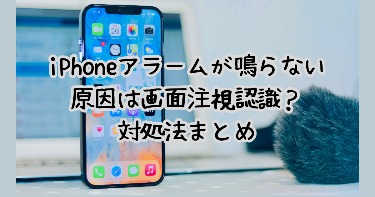 iPhoneアラームが鳴らない原因は画面注視認識？対処法まとめ