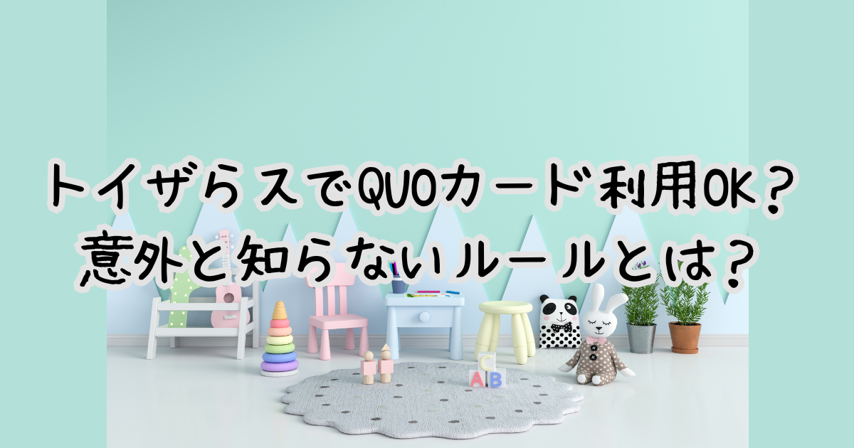 トイザらスでQUOカード利用OK？意外と知らないルールとは？