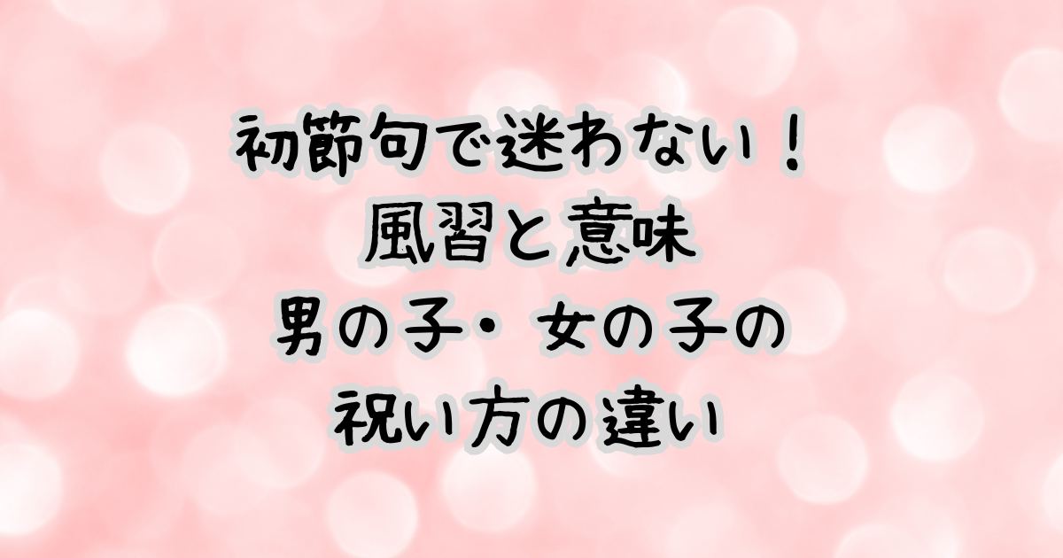 初節句で迷わない！風習と意味、男の子・女の子の祝い方の違い